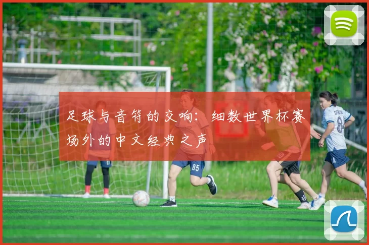 足球与音符的交响:细数世界杯赛场外的中文经典之声
