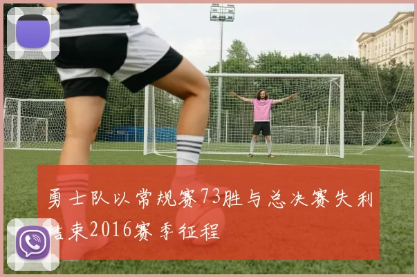 勇士队以常规赛73胜与总决赛失利结束2016赛季征程