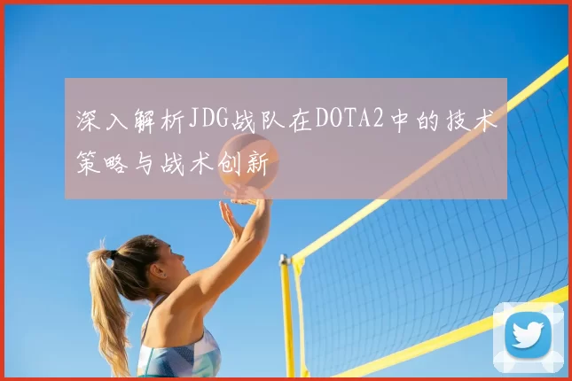深入解析JDG战队在DOTA2中的技术策略与战术创新