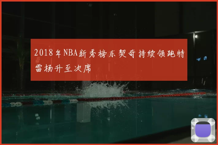 2018年NBA新秀榜东契奇持续领跑特雷杨升至次席
