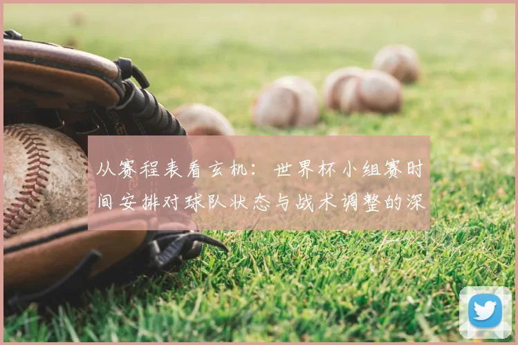 从赛程表看玄机：世界杯小组赛时间安排对球队状态与战术调整的深层影响