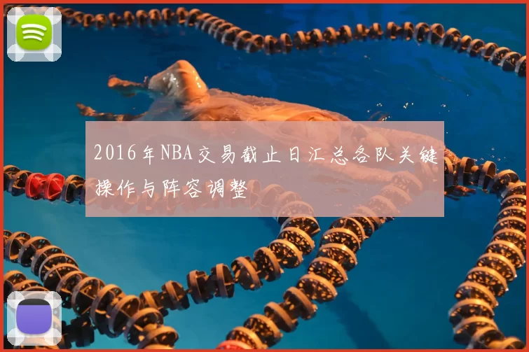 2016年NBA交易截止日汇总各队关键操作与阵容调整