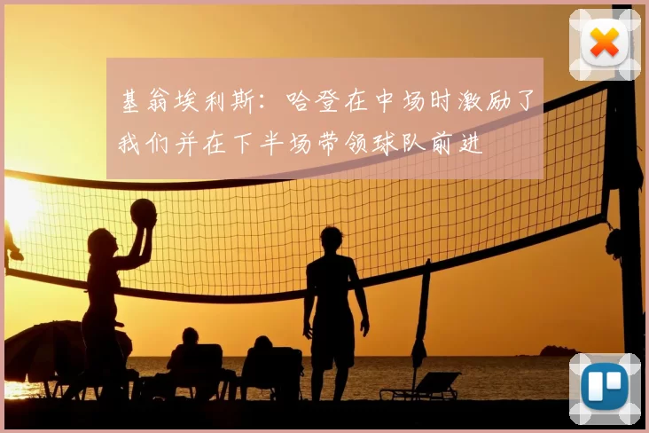 基翁埃利斯：哈登在中场时激励了我们并在下半场带领球队前进