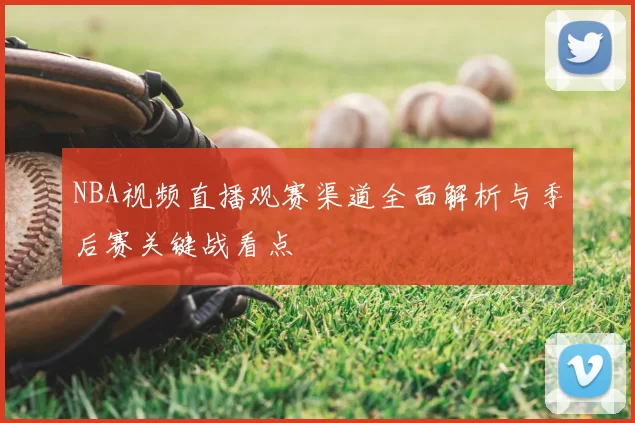 NBA视频直播观赛渠道全面解析与季后赛关键战看点