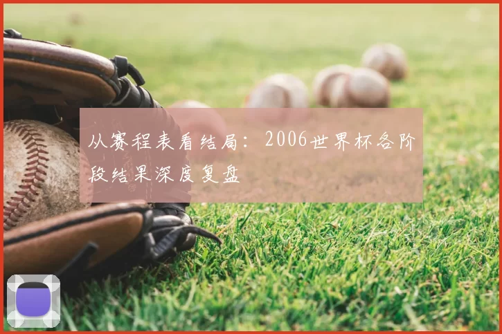 从赛程表看结局:2006世界杯各阶段结果深度复盘