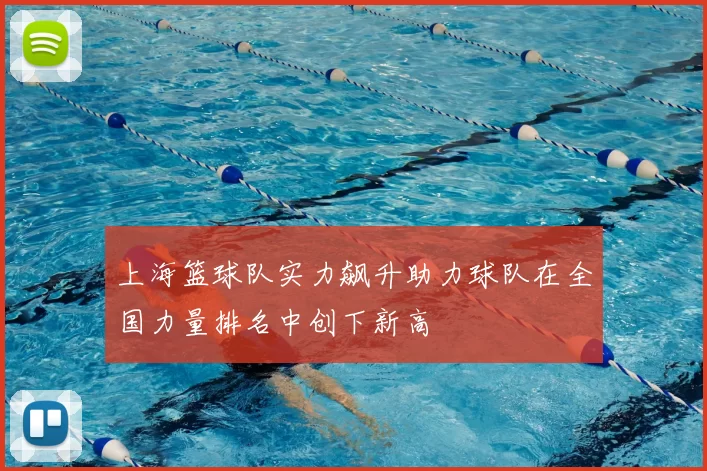 上海篮球队实力飙升助力球队在全国力量排名中创下新高