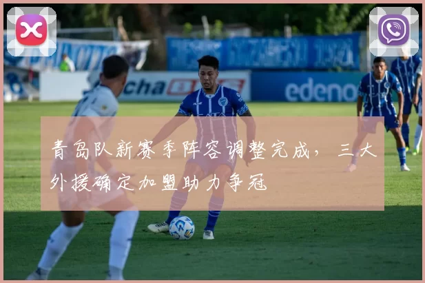 青岛队新赛季阵容调整完成,三大外援确定加盟助力争冠