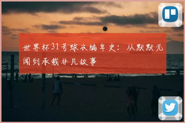 世界杯31号球衣编年史:从默默无闻到承载非凡故事