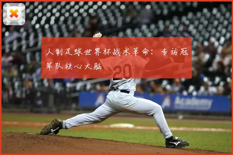 人制足球世界杯战术革命:专访冠军队核心大脑