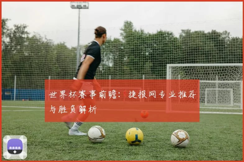 世界杯赛事前瞻：捷报网专业推荐与胜负解析